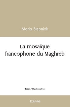 Paperback La mosaïque francophone du Maghreb: Grâce à la littérature Maghrébine l'Orient a rencontré l'Occident [French] Book