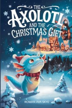 The Axolotl and the Christmas Gift (Axel the Axolotl's Festive Adventure)