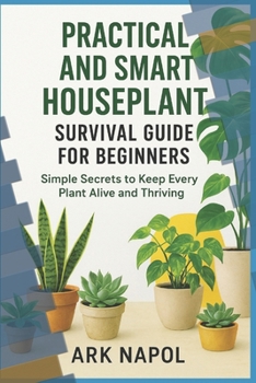 Practical and Smart Houseplant Survival Guide for Beginners: Simple Secrets to Keep Every Plants Alive and Thriving