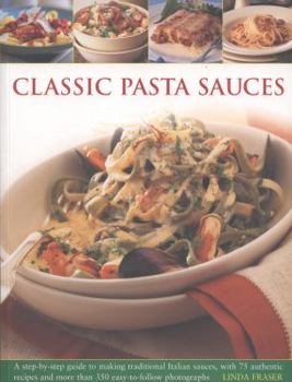 Paperback Classic Pasta Sauces: A Step-By-Step Guide to Making Traditional Italian Sauces, with 75 Authentic Recipes and More Than 350 Easy-To-Follow Book