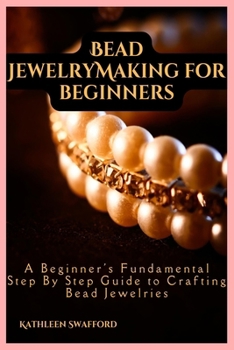 Paperback Bead Jewelry Making For Beginners: A Beginner's Fundamental Step By Step Guide to Crafting Bead Jewelries Book