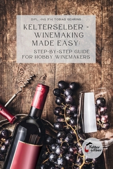 Paperback Kelterselber - Winemaking Made Easy: Step-By-Step Guide for Hobby Winemakers Book