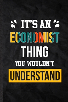 Paperback It's an Economist Thing You Wouldn't Understand: Practical Economist Job Title Lined Notebook/ Blank Journal For Favorite Career Future Graduate, Insp Book