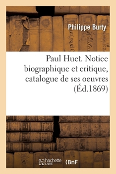 Paperback Paul Huet. Notice Biographique Et Critique, Catalogue de Ses Oeuvres: Exposées En Partie Dans Les Salons de l'Union Artistique [French] Book