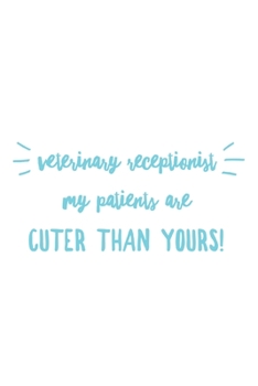 Veterinary Receptionist My Patients Are Cuter Than Yours: Veterinary Receptionist Notebook, Journal Gift For Vets, Diary, Doodle Gift or Pet Hospital ... | 6 x 9 Compact Size- 109 Blank Lined Pages