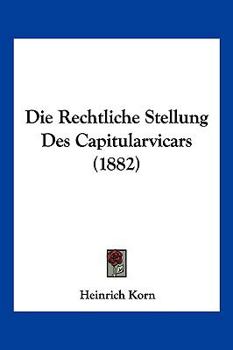 Die Rechtliche Stellung Des Capitularvicars (1882)