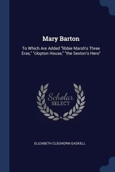 Paperback Mary Barton: To Which Are Added "libbie Marsh's Three Eras," "clopton House," "the Sexton's Hero" Book