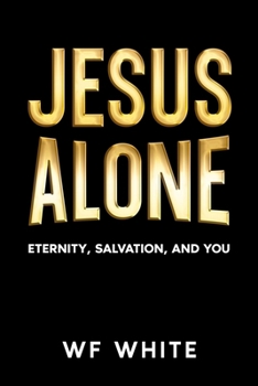 JESUS ALONE: Eternity, Salvation, and YOU