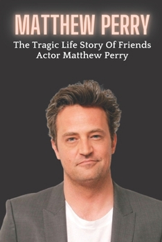 Matthew Perry: The Tragic Life Story Of Friends Actor Matthew Perry