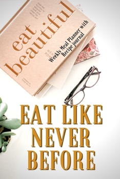 Eat Like Never Before: Track And Plan Your Meals Weekly Using 52 Weeks Meal Planner And Recipe Template Paper, Plan To Eat Healthy And Plan A Night Out: Prep And Planning Grocery List