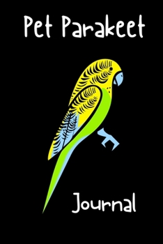 Pet Parakeet Journal: Custom Personalized Daily Bird Log Book to Look After All Your Bird's Needs. Great For Recording Feeding, Water, Cleaning & Bird Activities.