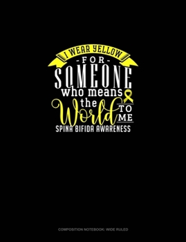 I Wear Yellow For Someone Who Means The World To Me! Spina Bifida Awareness: Composition Notebook: Wide Ruled