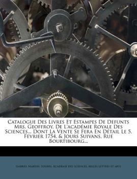 Paperback Catalogue Des Livres Et Estampes de Defunts Mrs. Geoffroy, de l'Acad?mie Royale Des Sciences... Dont La Vente Se Fera En D?tail Le 5. Fevrier 1754. & [French] Book