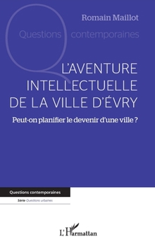 L'aventure intellectuelle de la ville d'Evry: Peut-on planifier le devenir d'une ville ?