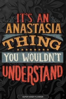 Anastasia: It's An Anastasia Thing You Wouldn't Understand - Anastasia Name Planner With Notebook Journal Calendar Personel Goals Password Manager & ... Perfect Gift For A Female Called Anastasia