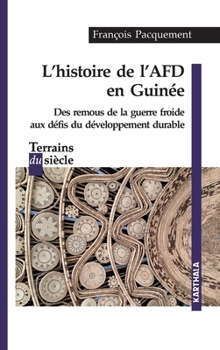 Histoire de l'AFD en Guinée. Des remous de la guerre froide aux défis du développement durable (Terrains Du Siècle) (French Edition)