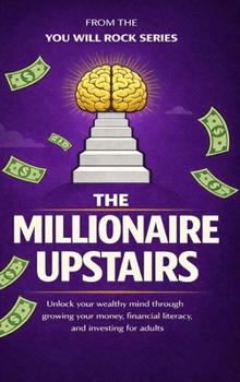 The Millionaire Upstairs : Unlock Your Wealthy Mind Through Growing Your Money, Financial Literacy, and Investing for Adults