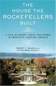 Hardcover The House the Rockefellers Built: A Tale of Money, Taste, and Power in Twentieth-Century America Book