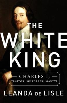 Hardcover The White King: Charles I, Traitor, Murderer, Martyr Book