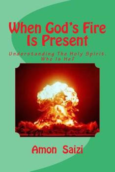 Paperback When God's Fire Is Present: Understanding the Holy Spirit. Who is He? Why did He come? Book