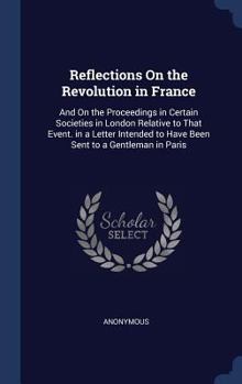 Hardcover Reflections On the Revolution in France: And On the Proceedings in Certain Societies in London Relative to That Event. in a Letter Intended to Have Be Book