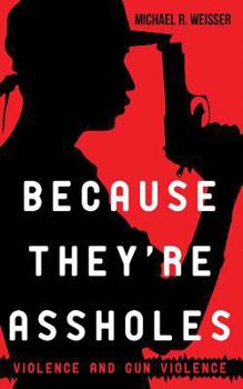 Paperback Because They're Assholes: Violence and Gun Violence Book