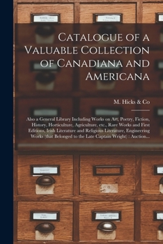 Catalogue of a Valuable Collection of Canadiana and Americana [microform]: Also a General Library Including Works on Art, Poetry, Fiction, History, ... Editions, Irish Literature and Religious...