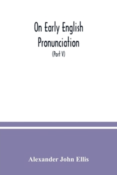 On early English pronunciation: with especial reference to Shakspere and Chaucer, containing an investigation of the correspondence of writing with sp