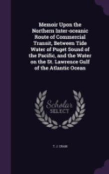 Hardcover Memoir Upon the Northern Inter-oceanic Route of Commercial Transit, Between Tide Water of Puget Sound of the Pacific, and the Water on the St. Lawrenc Book