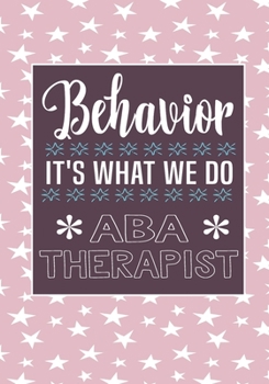 Behavior It's What We Do  ABA Therapist: Behavior Therapy Analyst BCBA RBT Blank Notebook to Write In for kids Men Women | Motivational Quotes Journal (Employee Appreciation Gift )