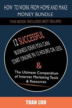 Paperback How to Work From Home and Make Money: 2 Manuscripts: Online Business: 12 Successful Business Ideas You Can Start in 12 Hours or Less, Internet Marketi Book