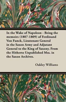 In the Wake of Napoleon - Being the Memoirs (1807-1809) of Ferdinand Von Funck, Lieutenant General in the Saxon Army and Adjutant General to the King