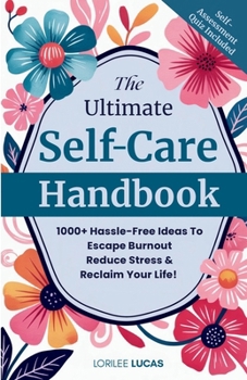 Ultimate Self-Care Handbook : 1000+ Hassle-Free Ideas to Escape Burnout, Reduce Stress, and Reclaim Your Life