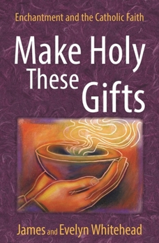 Paperback Make Holy These Gifts: Enchantment and the Catholic Faith Book
