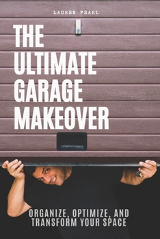 Paperback The Ultimate Garage Makeover: Organize, Optimize and Transform Your Space: A Step-by-Step Guide to Decluttering, Organizing, and Maximizing Your Garag Book