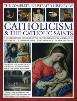 Paperback The Complete Illustrated History of Catholicism & the Catholic Saints: A Comprehensive Account of the History, Philosophy and Practice of Catholic Chr Book