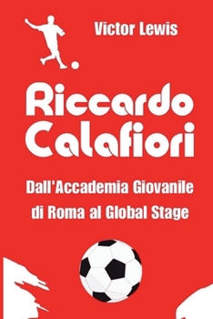 Riccardo Calafiori: Dall'Accademia Giovanile di Roma al Global Stage (Italian Edition)