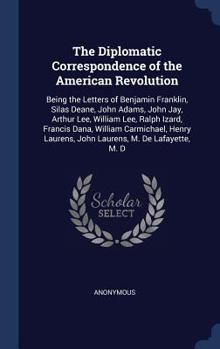 The Diplomatic Correspondence of the American Revolution: Being the Letters of Benjamin Franklin, Silas Deane, John Adams, John Jay, Arthur Lee, William Lee, Ralph Izard, Francis Dana, William Carmich