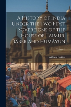 Paperback A History of India Under the Two First Sovereigns of the House of Taimur, Báber and Humáyun; Volume 2 Book