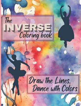 Paperback The Inverse Coloring Book: Draw the Lines, Dance with Colors!: Transforming Pages into Vibrant Dance Floors Book