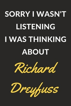Paperback Sorry I Wasn't Listening I Was Thinking About Richard Dreyfuss: Richard Dreyfuss Journal Notebook to Write Down Things, Take Notes, Record Plans or Ke Book
