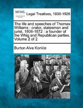 Paperback The Life and Speeches of Thomas Williams: Orator, Statesman and Jurist, 1806-1872: A Founder of the Whig and Republican Parties. Volume 2 of 2 Book