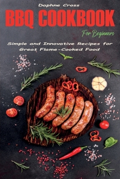 Paperback BBQ Cookbook for Beginners: Simple and Innovative Recipes for Great Flame-Cooked Food Book