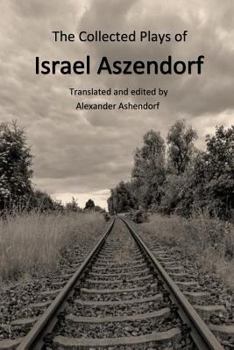 Paperback The Collected Plays of Israel Aszendorf: Translated by Alexander Ashendorf Book