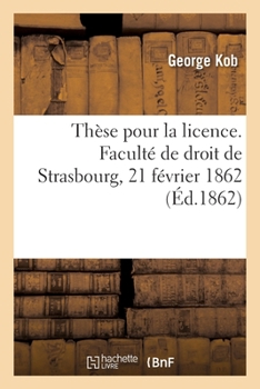 Paperback Thèse Pour La Licence. Faculté de Droit de Strasbourg, 21 Février 1862 [French] Book