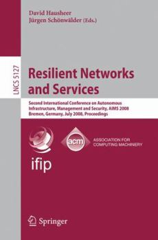 Resilient Networks and Services: Second International Conference on Autonomous Infrastructure, Management and Security, AIMS 2008 Bremen, Germany, July ... (Lecture Notes in Computer Science)