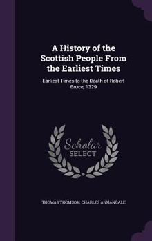 Hardcover A History of the Scottish People From the Earliest Times: Earliest Times to the Death of Robert Bruce, 1329 Book