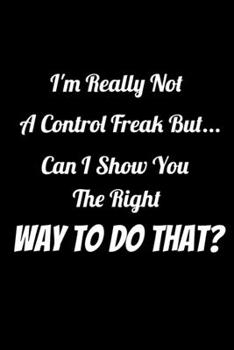 I'm really not a Control Freak But... Can I show you the right way to do that?: Lined notebook: Coworker Notebook Funny Office Journals, Lined ... Cover, Matte Finish Ruled Pages Journal Diary
