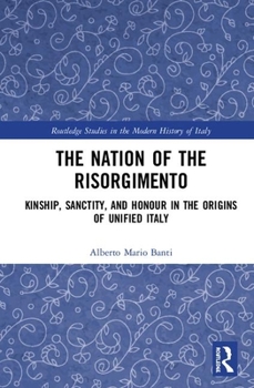 Hardcover The Nation of the Risorgimento: Kinship, Sanctity, and Honour in the Origins of Unified Italy Book