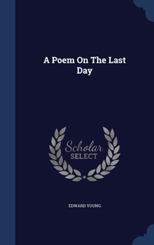 A poem on the last day. In three books. By Edward Young, ... To which is added, verses on Michael Angelo's famous piece of the Crucifixion, ... The fifth edition.